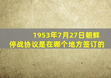 1953年7月27日朝鲜停战协议是在哪个地方签订的