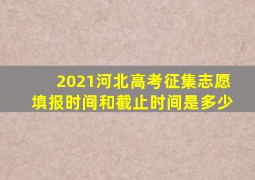 2021河北高考征集志愿填报时间和截止时间是多少
