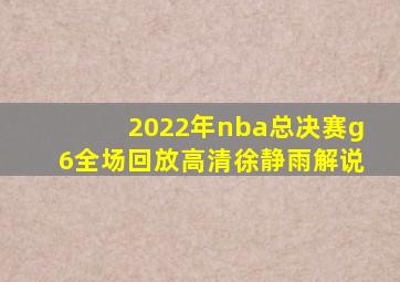 2022年nba总决赛g6全场回放高清徐静雨解说