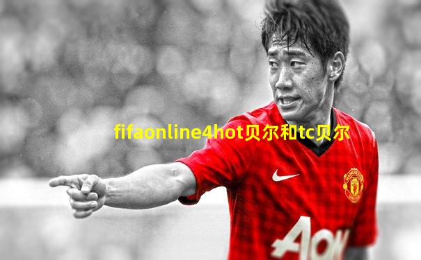 fifaonline4hot贝尔和tc贝尔