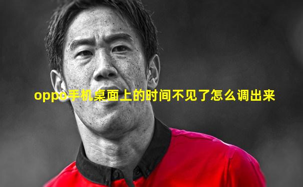oppo手机桌面上的时间不见了怎么调出来