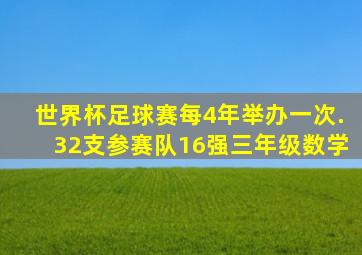 世界杯足球赛每4年举办一次.32支参赛队16强三年级数学