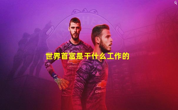 世界首富是干什么工作的