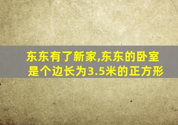 东东有了新家,东东的卧室是个边长为3.5米的正方形