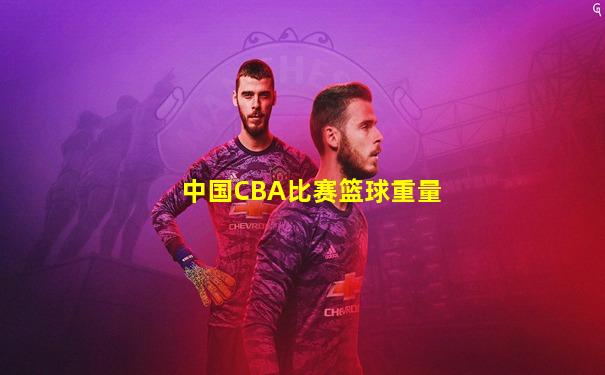 中国CBA比赛篮球重量