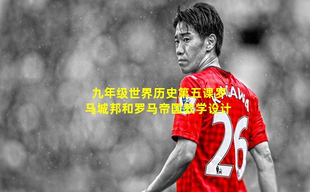九年级世界历史第五课罗马城邦和罗马帝国教学设计