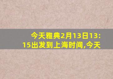 今天雅典2月13日13:15出发到上海时间,今天
