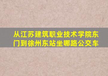 从江苏建筑职业技术学院东门到徐州东站坐哪路公交车
