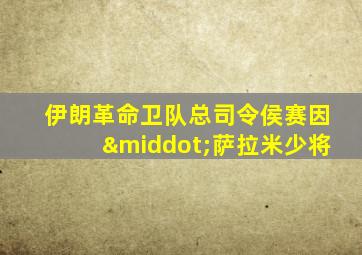 伊朗革命卫队总司令侯赛因·萨拉米少将