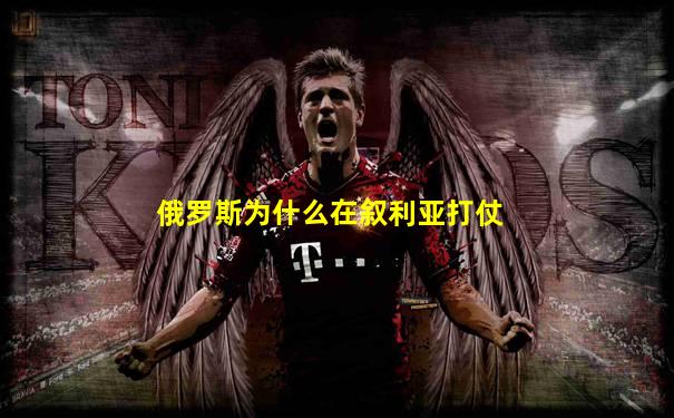 俄罗斯为什么在叙利亚打仗