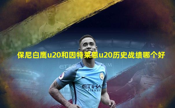 保尼白鹰u20和因特莱恩u20历史战绩哪个好