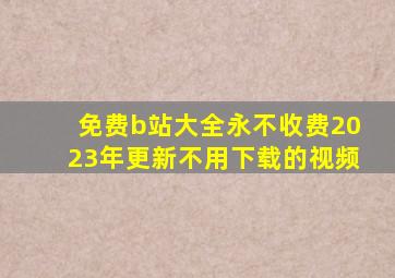 免费b站大全永不收费2023年更新不用下载的视频