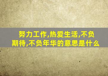 努力工作,热爱生活,不负期待,不负年华的意思是什么