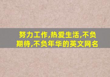 努力工作,热爱生活,不负期待,不负年华的英文网名