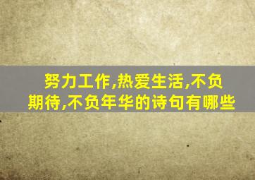 努力工作,热爱生活,不负期待,不负年华的诗句有哪些