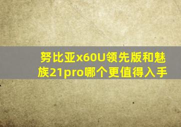 努比亚x60U领先版和魅族21pro哪个更值得入手