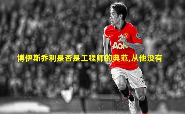 博伊斯乔利是否是工程师的典范,从他没有
