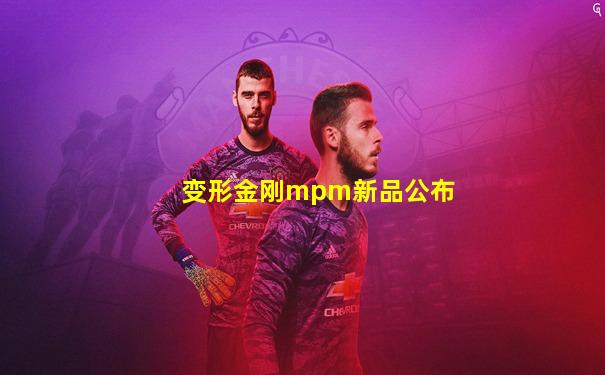 变形金刚mpm新品公布