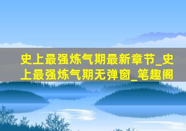 史上最强炼气期最新章节_史上最强炼气期无弹窗_笔趣阁
