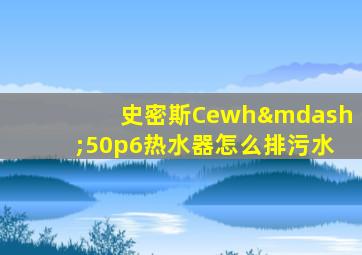 史密斯Cewh—50p6热水器怎么排污水