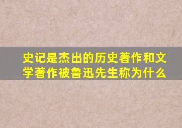 史记是杰出的历史著作和文学著作被鲁迅先生称为什么