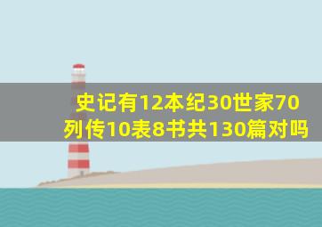 史记有12本纪30世家70列传10表8书共130篇对吗