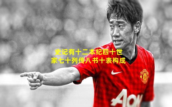 史记有十二本纪四十世家七十列传八书十表构成