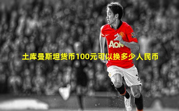 土库曼斯坦货币100元可以换多少人民币