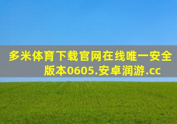 多米体育下载官网在线唯一安全版本0605.安卓润游.cc