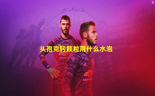 头孢克肟颗粒用什么水泡