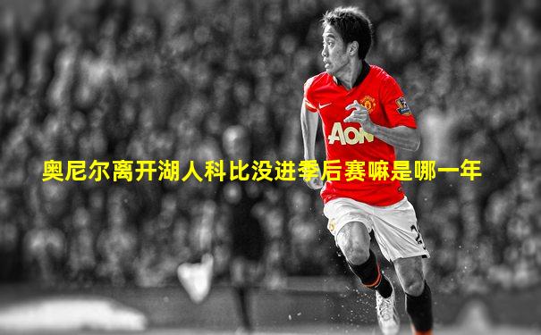 奥尼尔离开湖人科比没进季后赛嘛是哪一年
