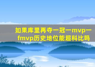 如果库里再夺一冠一mvp一fmvp历史地位能超科比吗