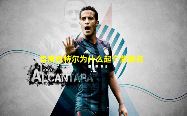 导演巴特尔为什么起个蒙族名
