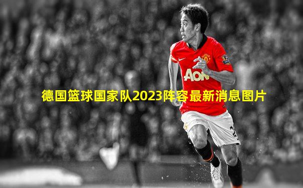 德国篮球国家队2023阵容最新消息图片