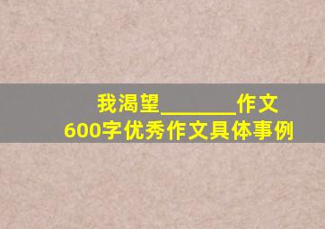 我渴望_______作文600字优秀作文具体事例