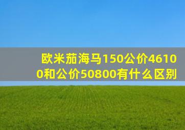 欧米茄海马150公价46100和公价50800有什么区别