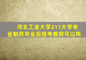 河北工业大学211大学专业制药毕业后报考教师可以吗
