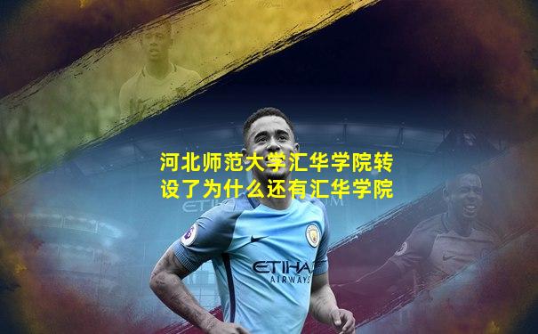 河北师范大学汇华学院转设了为什么还有汇华学院