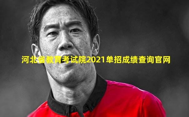 河北省教育考试院2021单招成绩查询官网