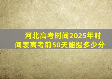 河北高考时间2025年时间表高考前50天能提多少分