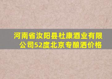 河南省汝阳县杜康酒业有限公司52度北京专酿洒价格