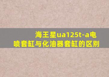 海王星ua125t-a电喷套缸与化油器套缸的区别