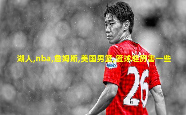 湖人,nba,詹姆斯,美国男篮,篮球谁厉害一些