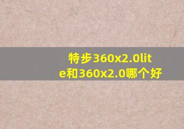特步360x2.0lite和360x2.0哪个好
