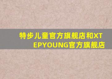 特步儿童官方旗舰店和XTEPYOUNG官方旗舰店