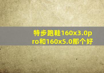 特步跑鞋160x3.0pro和160x5.0那个好