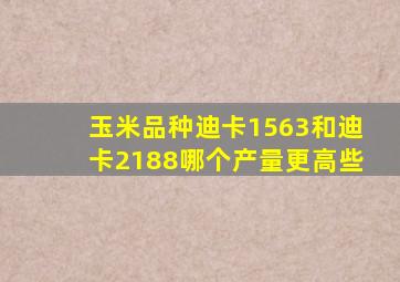 玉米品种迪卡1563和迪卡2188哪个产量更高些