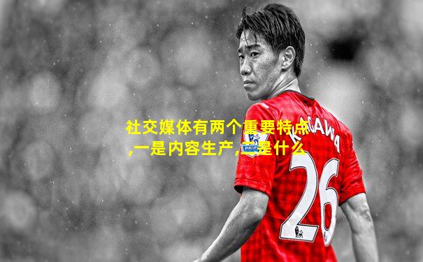社交媒体有两个重要特点,一是内容生产,二是什么