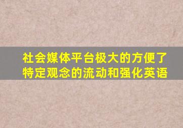 社会媒体平台极大的方便了特定观念的流动和强化英语