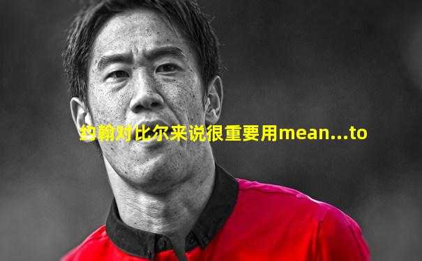 约翰对比尔来说很重要用mean...to